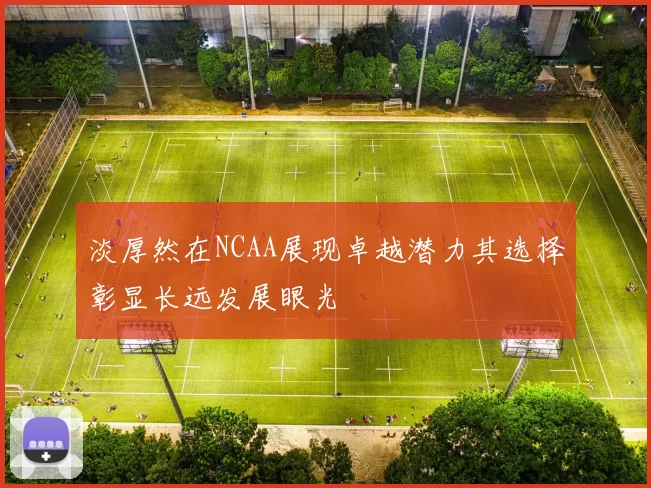 淡厚然在NCAA展现卓越潜力其选择彰显长远发展眼光