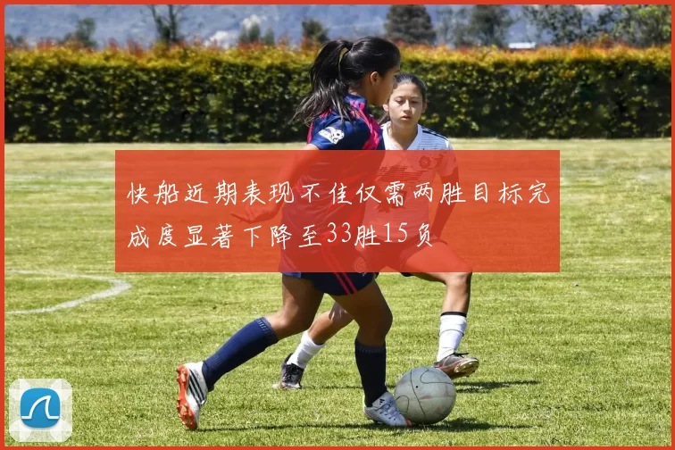 快船近期表现不佳仅需两胜目标完成度显著下降至33胜15负