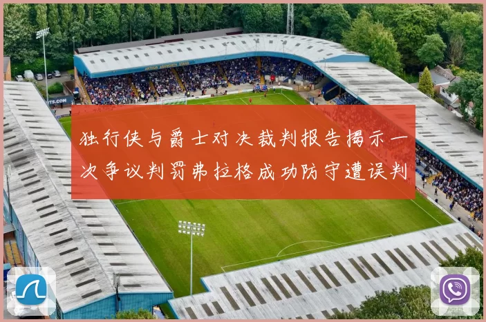 独行侠与爵士对决裁判报告揭示一次争议判罚弗拉格成功防守遭误判