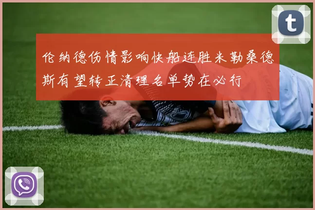 伦纳德伤情影响快船连胜米勒桑德斯有望转正清理名单势在必行